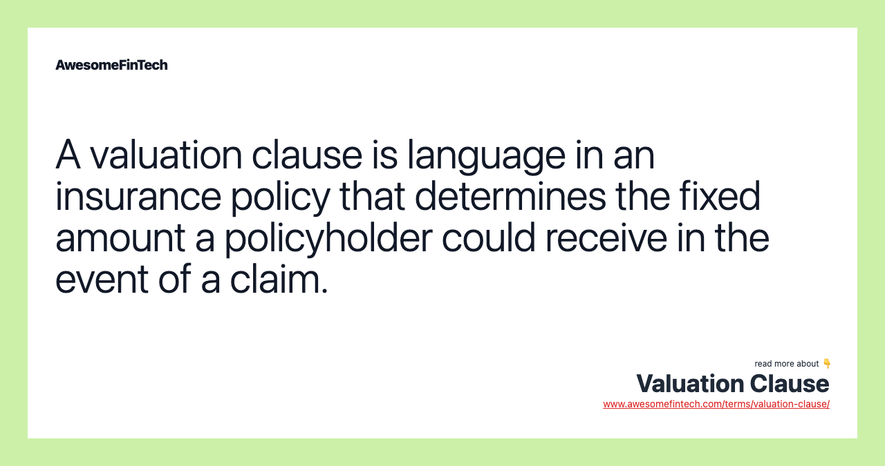 A valuation clause is language in an insurance policy that determines the fixed amount a policyholder could receive in the event of a claim.