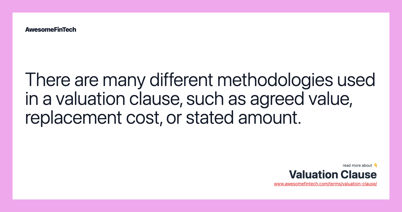 There are many different methodologies used in a valuation clause, such as agreed value, replacement cost, or stated amount.