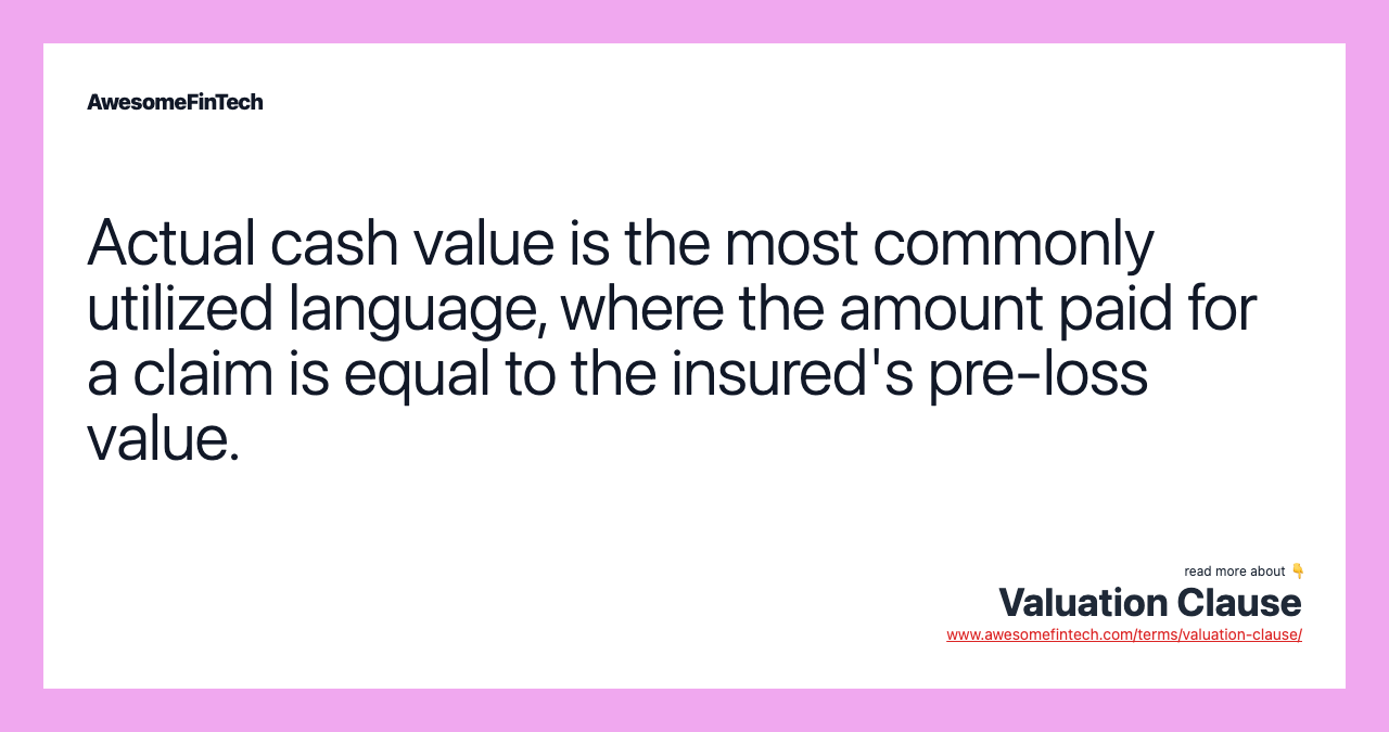 Actual cash value is the most commonly utilized language, where the amount paid for a claim is equal to the insured's pre-loss value.