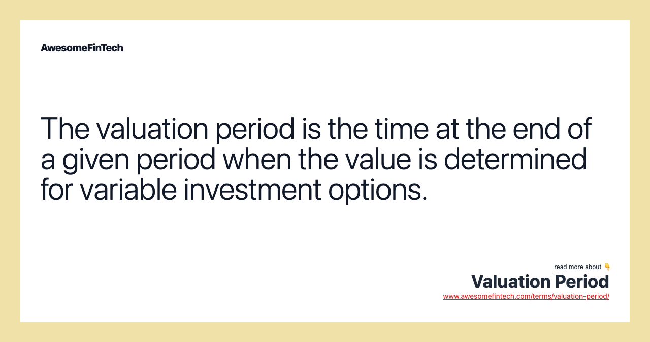 The valuation period is the time at the end of a given period when the value is determined for variable investment options.