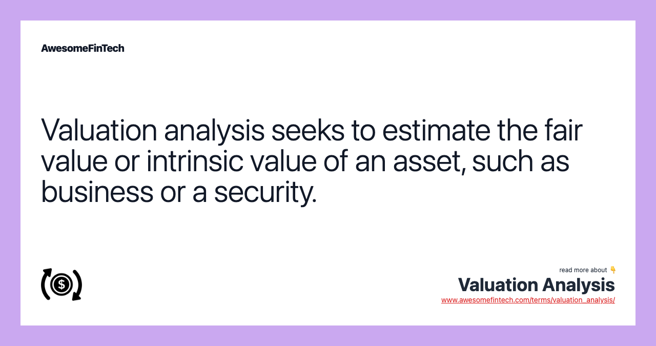 Valuation analysis seeks to estimate the fair value or intrinsic value of an asset, such as business or a security.