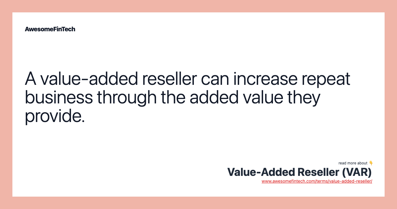 A value-added reseller can increase repeat business through the added value they provide.