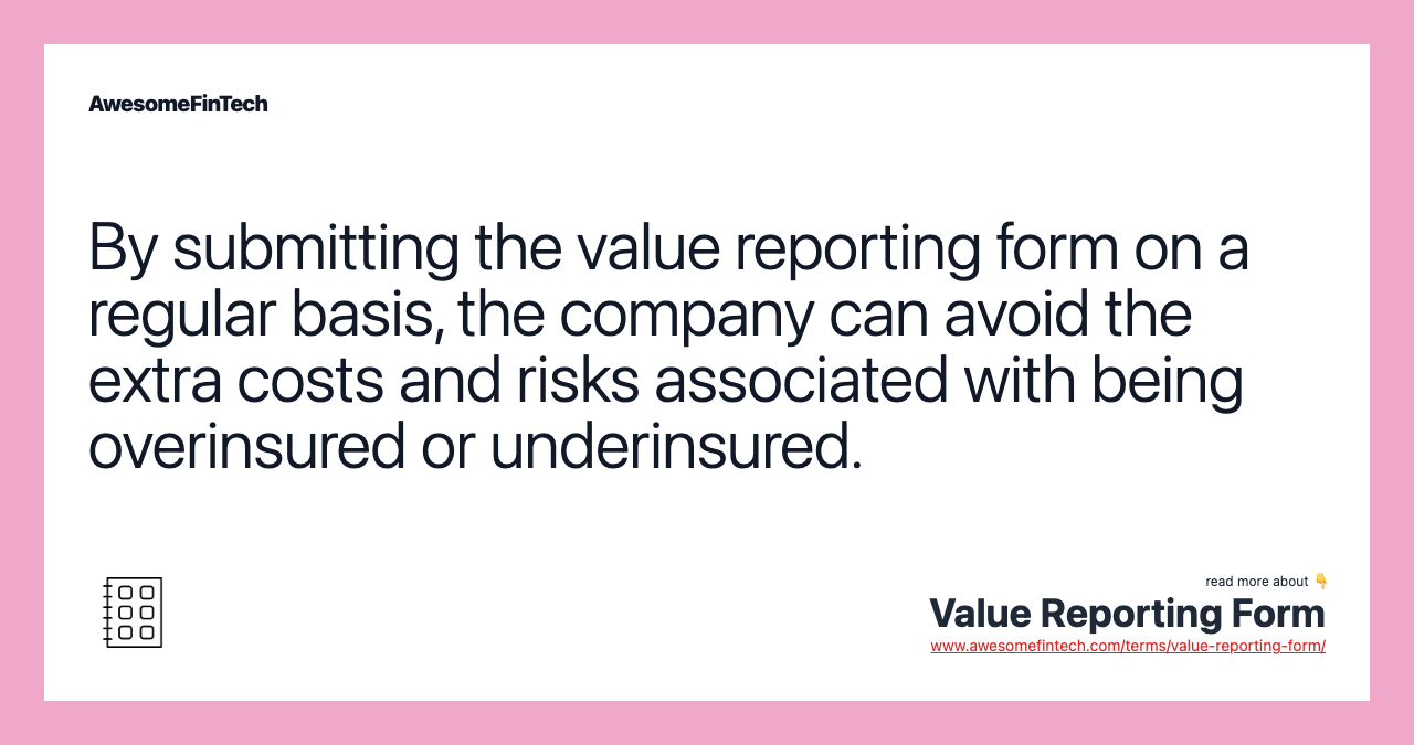 By submitting the value reporting form on a regular basis, the company can avoid the extra costs and risks associated with being overinsured or underinsured.