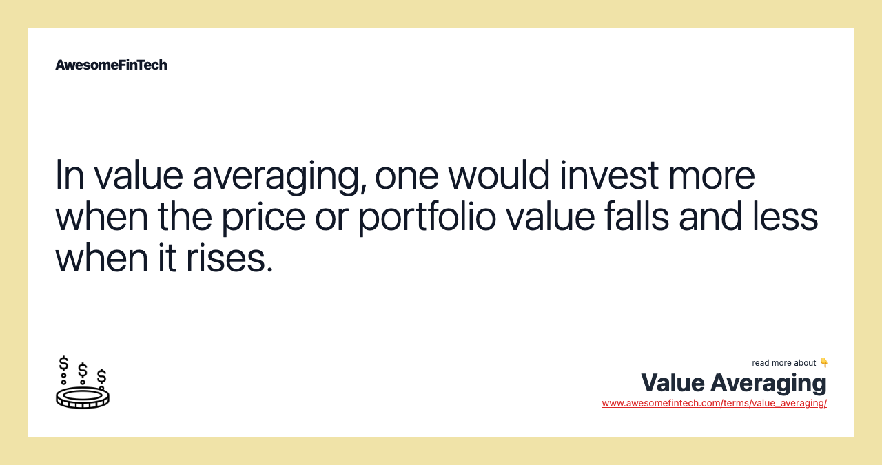 In value averaging, one would invest more when the price or portfolio value falls and less when it rises.