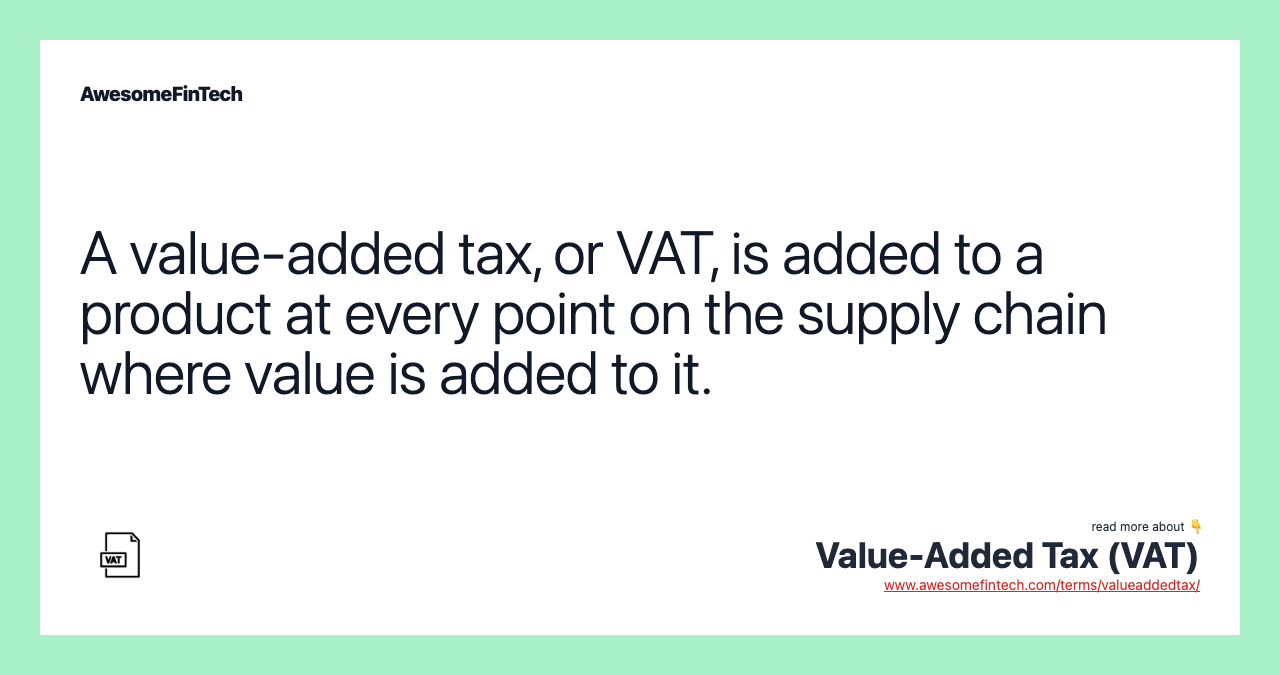 A value-added tax, or VAT, is added to a product at every point on the supply chain where value is added to it.