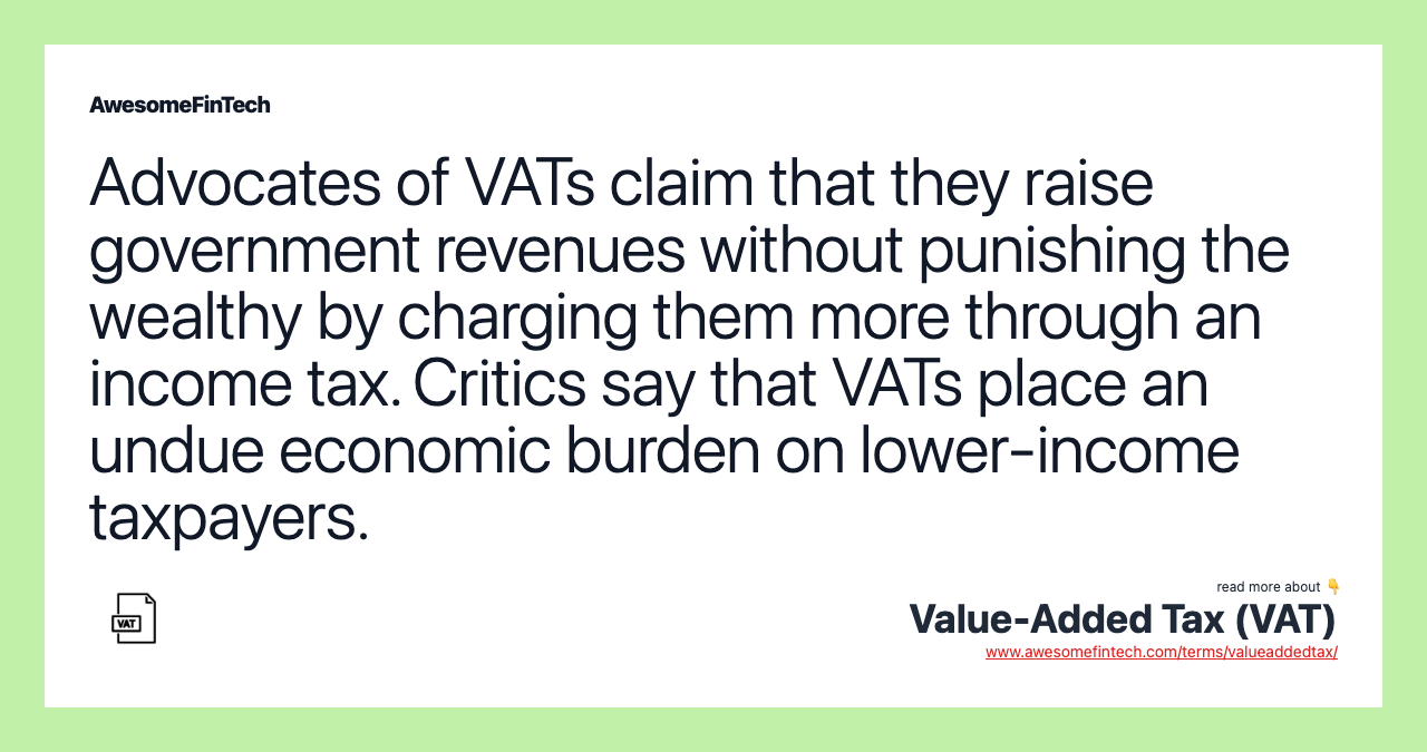 Advocates of VATs claim that they raise government revenues without punishing the wealthy by charging them more through an income tax. Critics say that VATs place an undue economic burden on lower-income taxpayers.