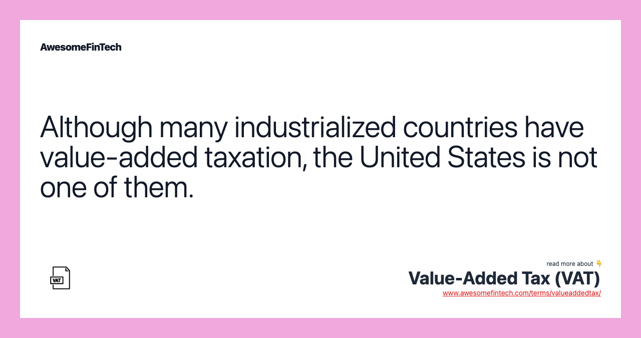 Although many industrialized countries have value-added taxation, the United States is not one of them.