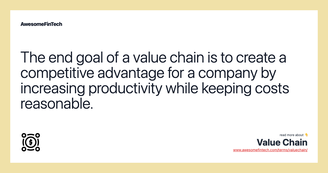 The end goal of a value chain is to create a competitive advantage for a company by increasing productivity while keeping costs reasonable.