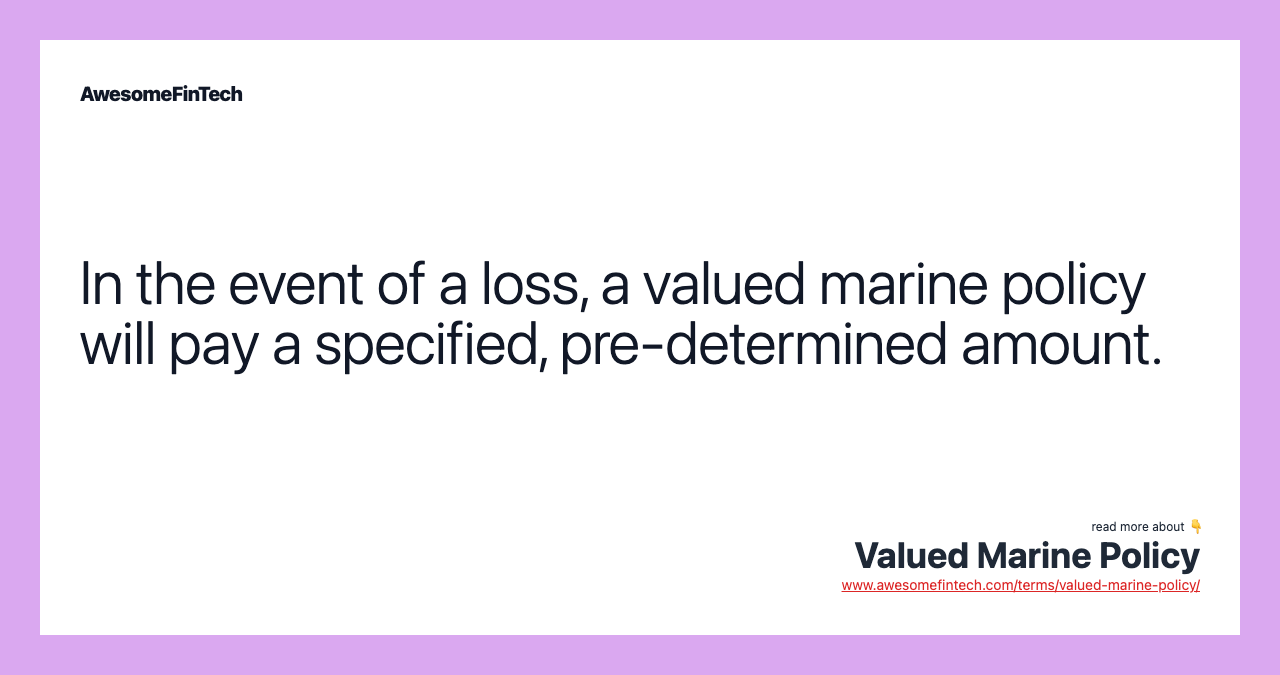 In the event of a loss, a valued marine policy will pay a specified, pre-determined amount.