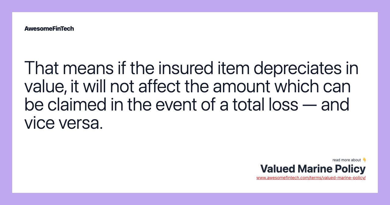That means if the insured item depreciates in value, it will not affect the amount which can be claimed in the event of a total loss — and vice versa.