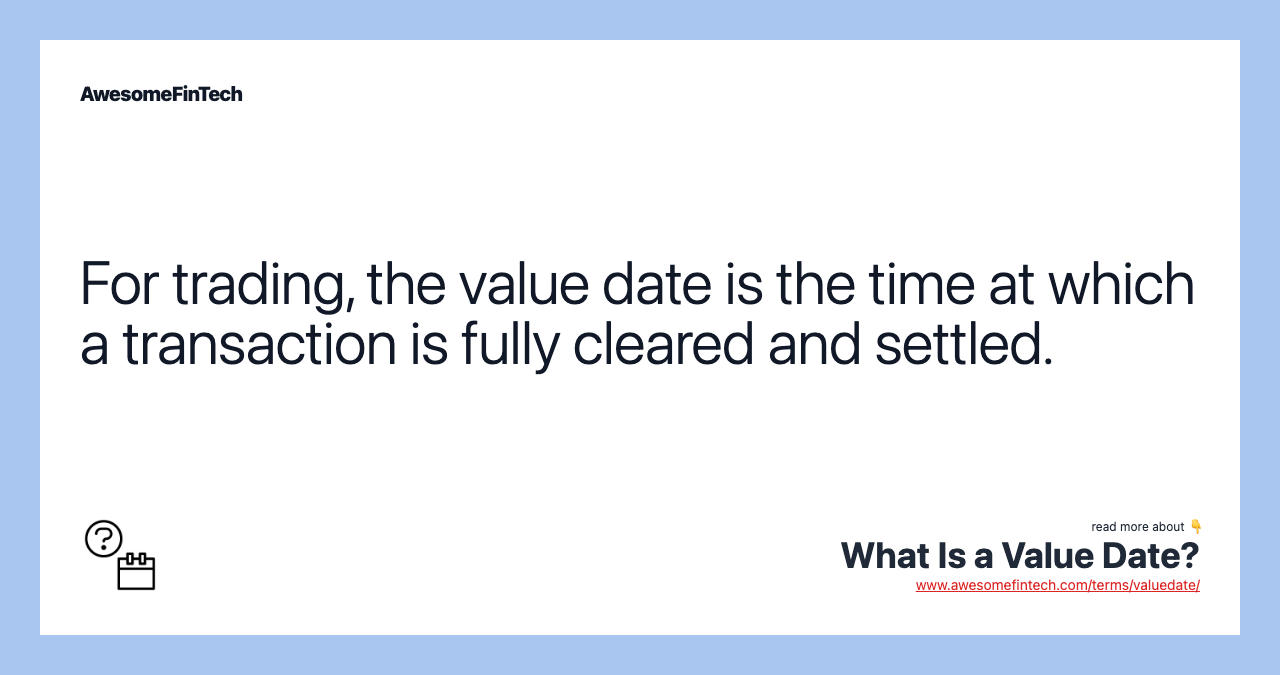For trading, the value date is the time at which a transaction is fully cleared and settled.