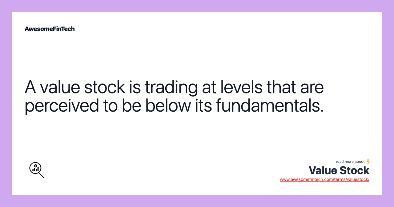 A value stock is trading at levels that are perceived to be below its fundamentals.