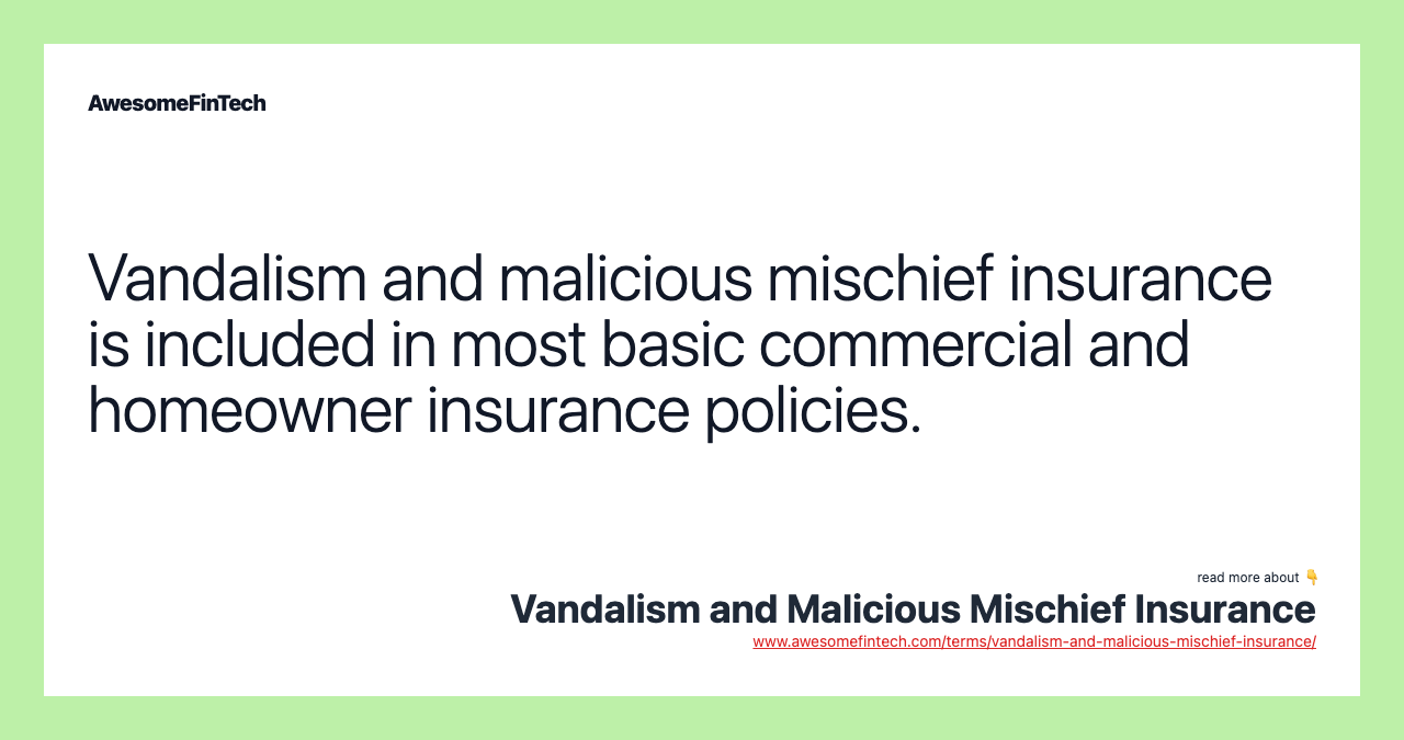Vandalism and malicious mischief insurance is included in most basic commercial and homeowner insurance policies.