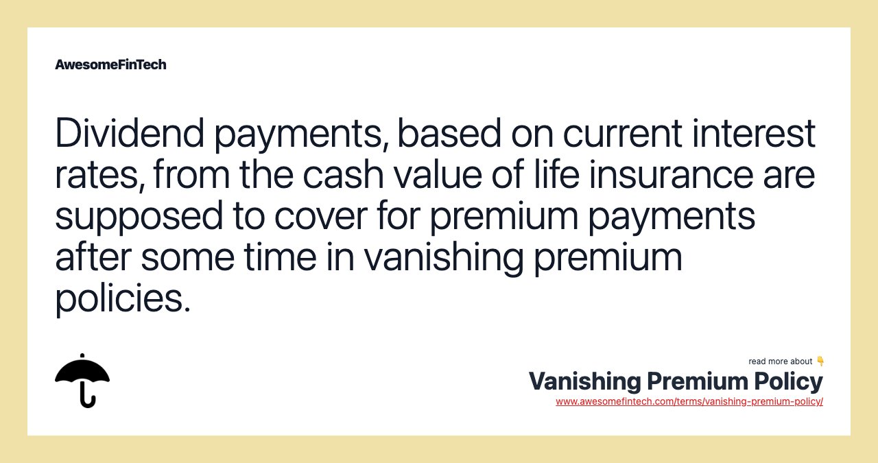 Dividend payments, based on current interest rates, from the cash value of life insurance are supposed to cover for premium payments after some time in vanishing premium policies.
