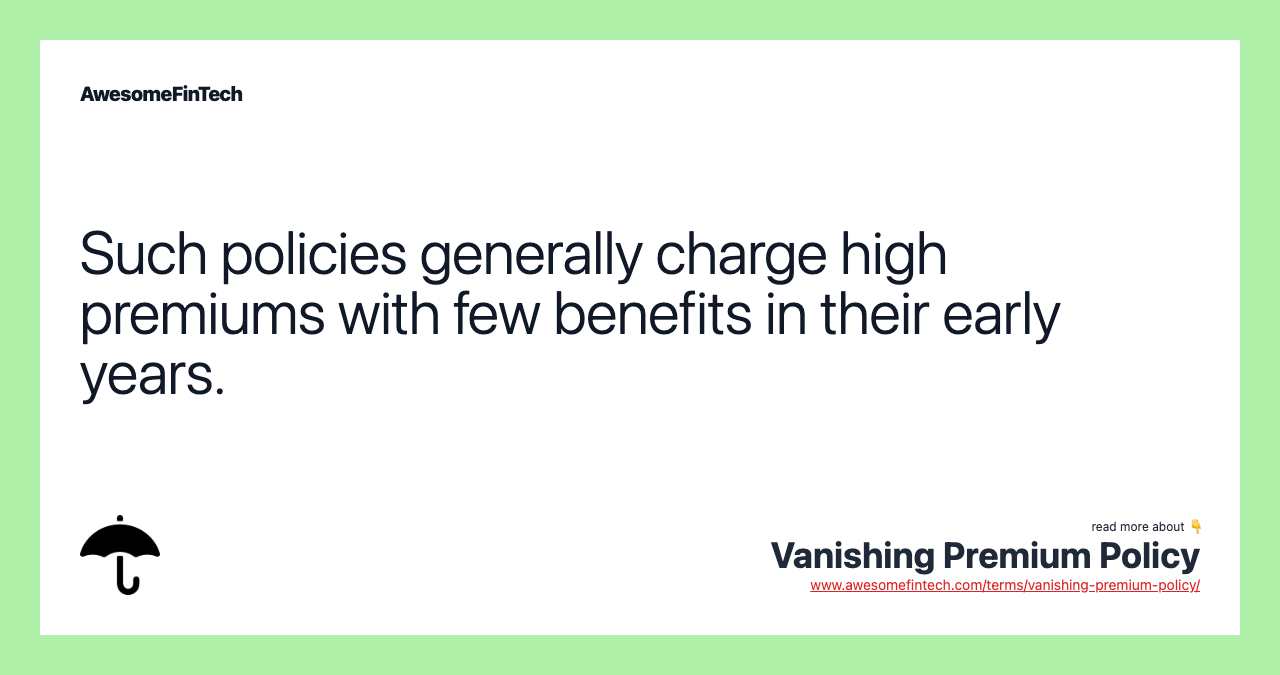 Such policies generally charge high premiums with few benefits in their early years.