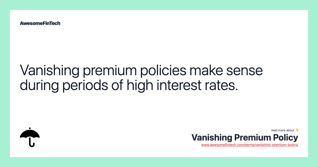 Vanishing premium policies make sense during periods of high interest rates.