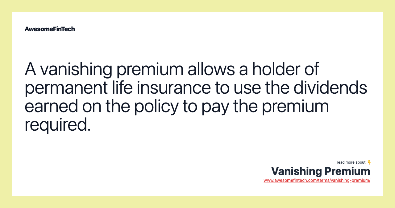 A vanishing premium allows a holder of permanent life insurance to use the dividends earned on the policy to pay the premium required.