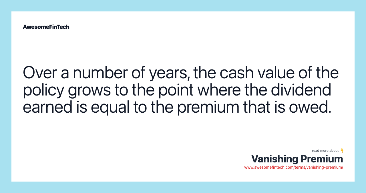 Over a number of years, the cash value of the policy grows to the point where the dividend earned is equal to the premium that is owed.