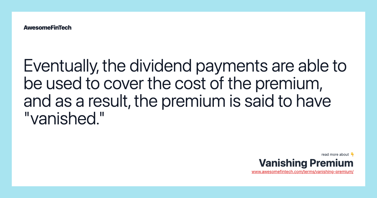 Eventually, the dividend payments are able to be used to cover the cost of the premium, and as a result, the premium is said to have "vanished."