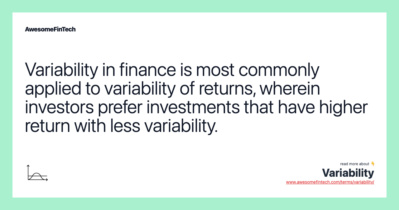 Variability in finance is most commonly applied to variability of returns, wherein investors prefer investments that have higher return with less variability.