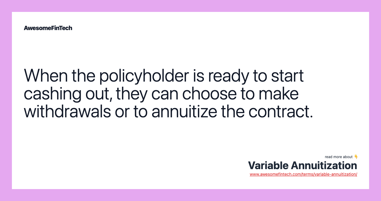 When the policyholder is ready to start cashing out, they can choose to make withdrawals or to annuitize the contract.
