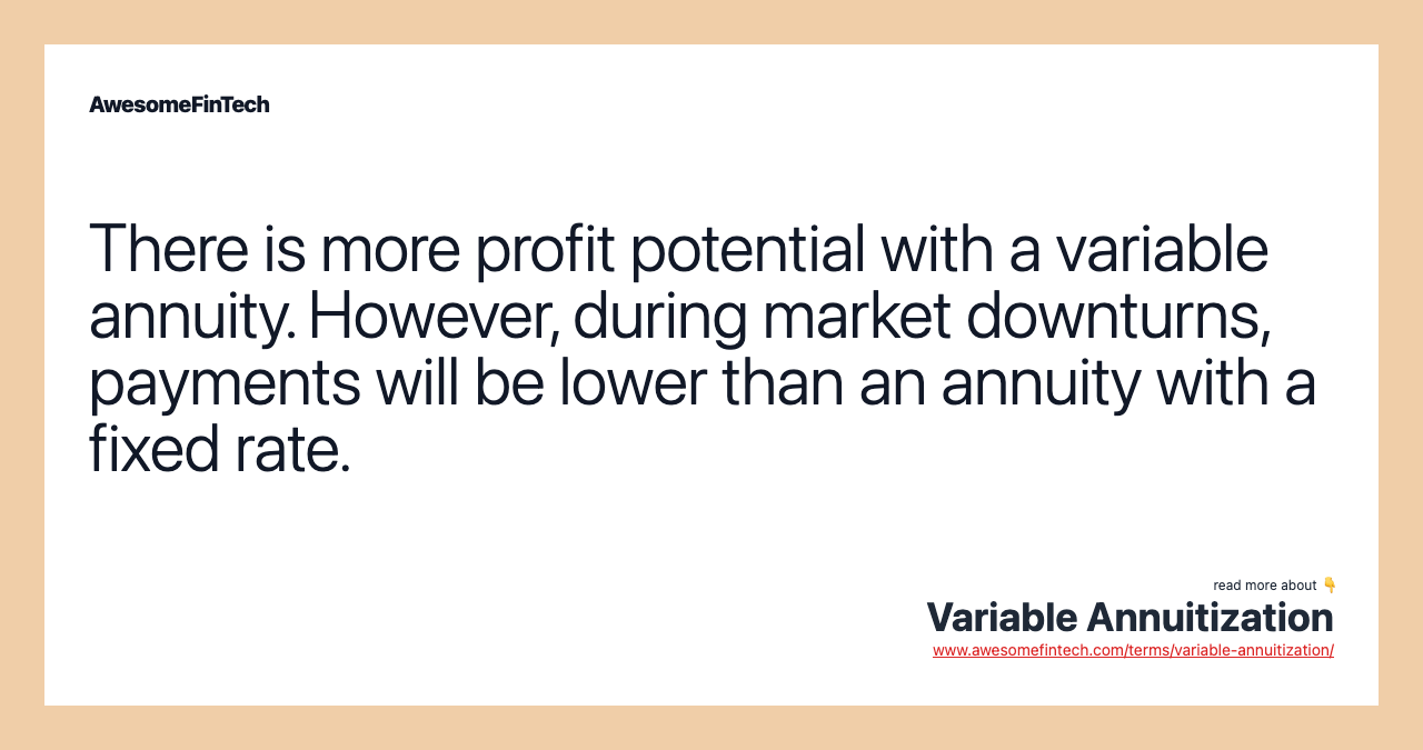 There is more profit potential with a variable annuity. However, during market downturns, payments will be lower than an annuity with a fixed rate.