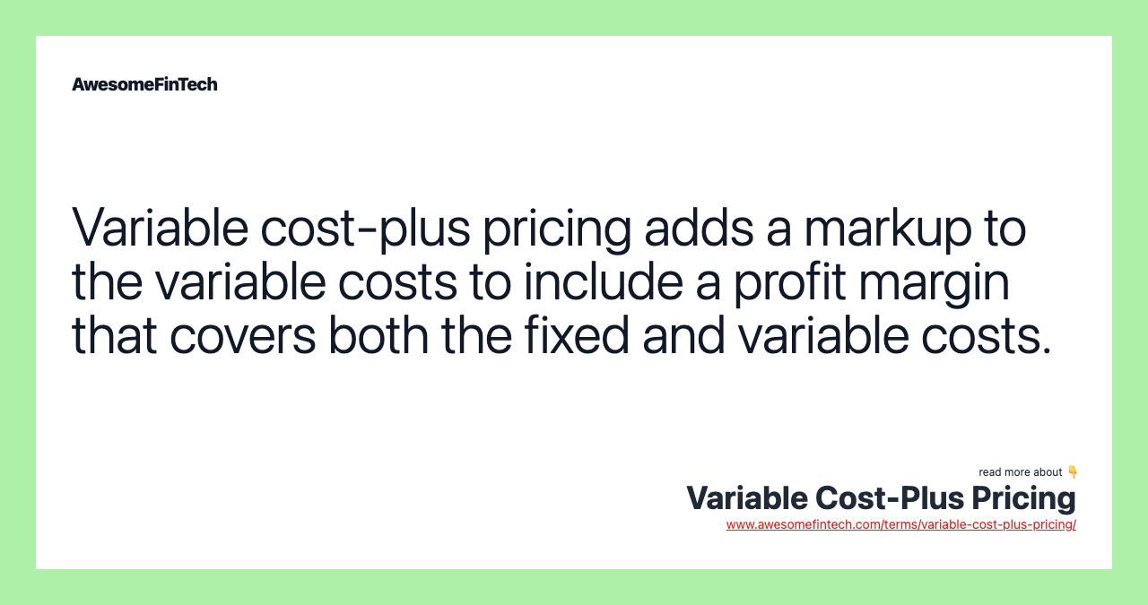 Variable cost-plus pricing adds a markup to the variable costs to include a profit margin that covers both the fixed and variable costs.