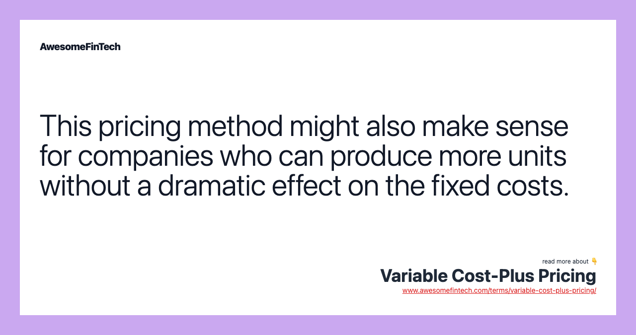 This pricing method might also make sense for companies who can produce more units without a dramatic effect on the fixed costs.