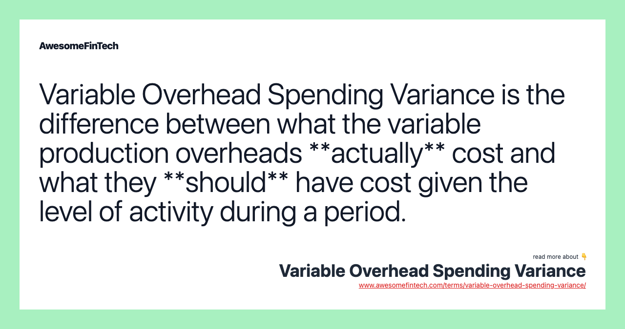 Variable Overhead Spending Variance is the difference between what the variable production overheads **actually** cost and what they **should** have cost given the level of activity during a period.