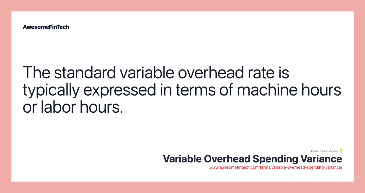 The standard variable overhead rate is typically expressed in terms of machine hours or labor hours.
