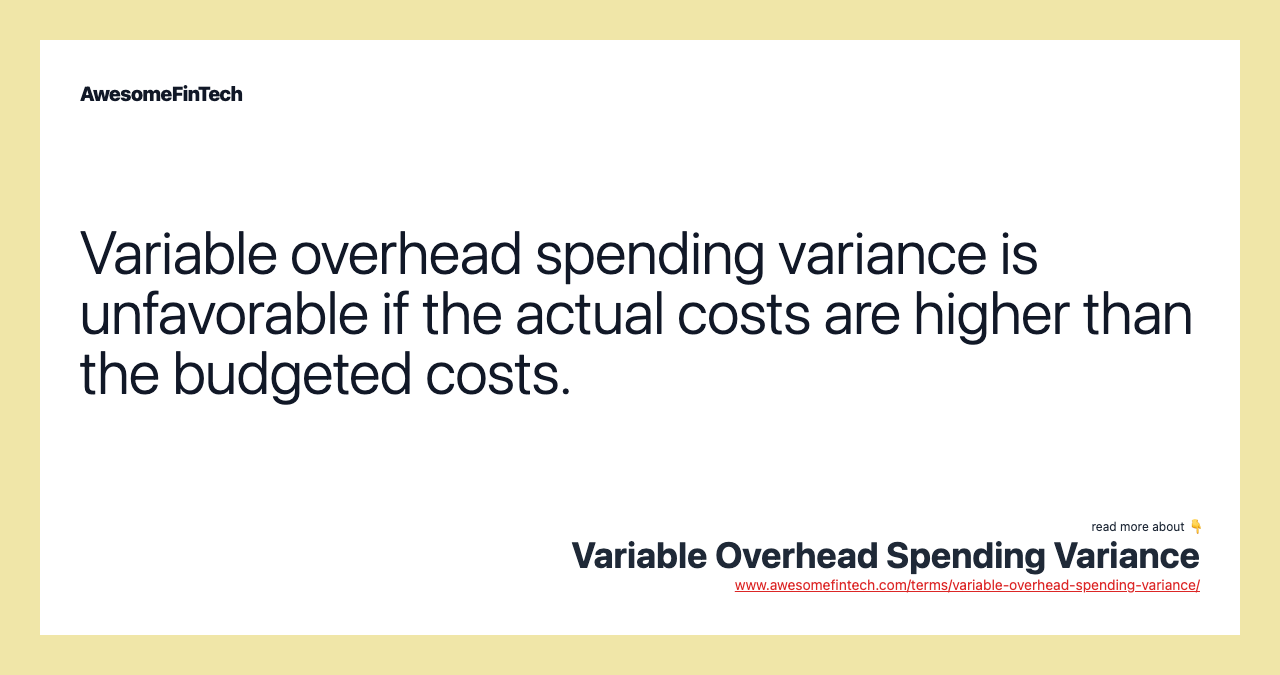 Variable overhead spending variance is unfavorable if the actual costs are higher than the budgeted costs.