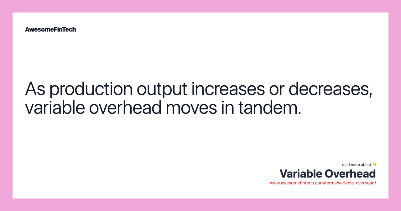 As production output increases or decreases, variable overhead moves in tandem.