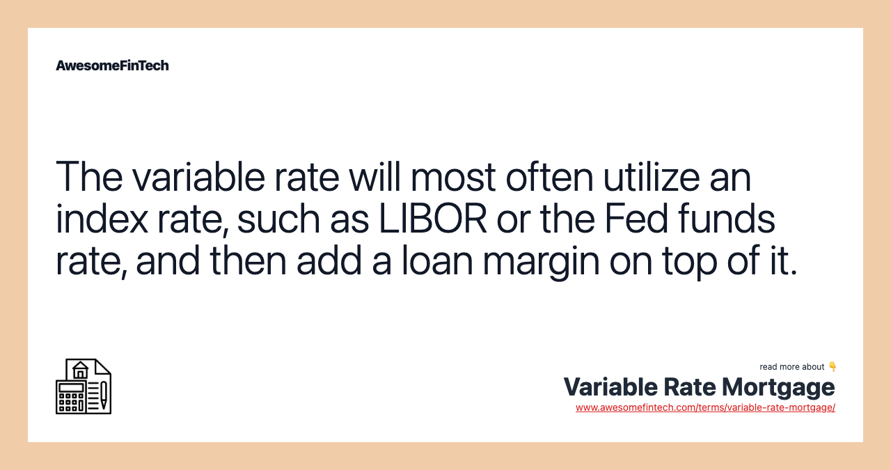 The variable rate will most often utilize an index rate, such as LIBOR or the Fed funds rate, and then add a loan margin on top of it.