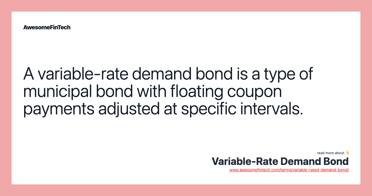 A variable-rate demand bond is a type of municipal bond with floating coupon payments adjusted at specific intervals.