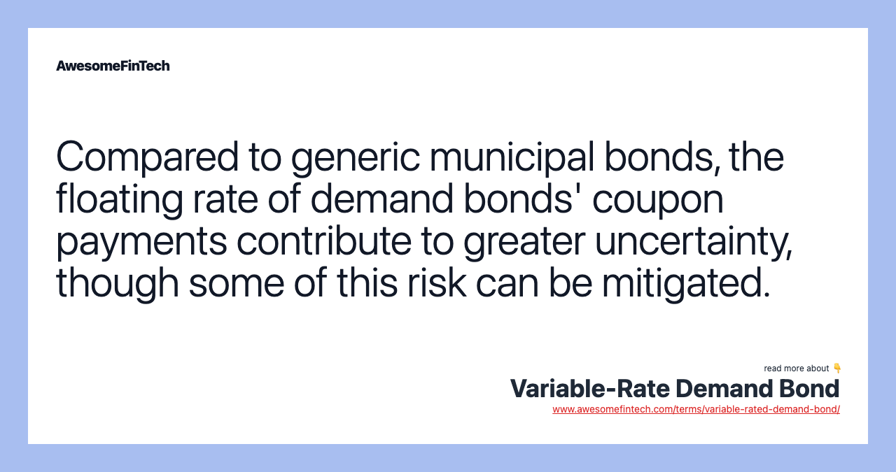 Compared to generic municipal bonds, the floating rate of demand bonds' coupon payments contribute to greater uncertainty, though some of this risk can be mitigated.