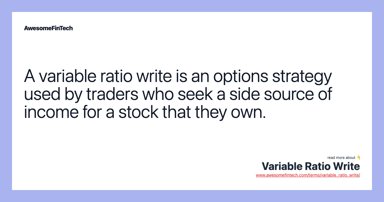A variable ratio write is an options strategy used by traders who seek a side source of income for a stock that they own.