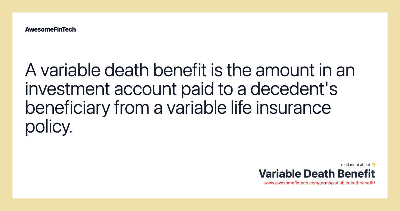 A variable death benefit is the amount in an investment account paid to a decedent's beneficiary from a variable life insurance policy.