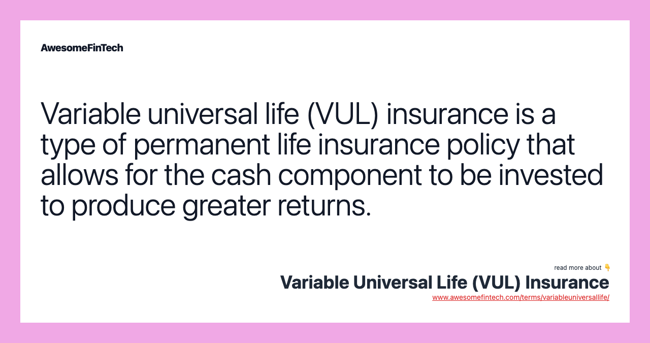 Variable universal life (VUL) insurance is a type of permanent life insurance policy that allows for the cash component to be invested to produce greater returns.