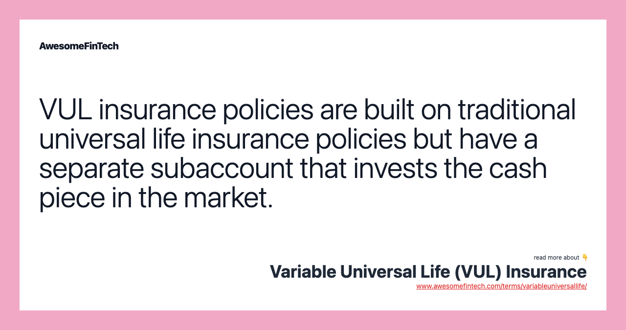 VUL insurance policies are built on traditional universal life insurance policies but have a separate subaccount that invests the cash piece in the market.