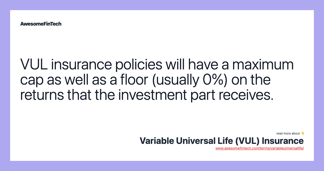VUL insurance policies will have a maximum cap as well as a floor (usually 0%) on the returns that the investment part receives.