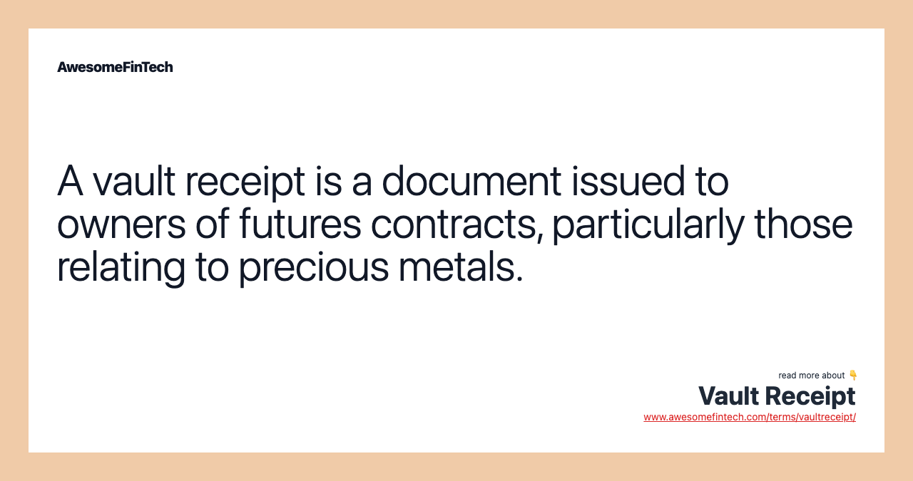 A vault receipt is a document issued to owners of futures contracts, particularly those relating to precious metals.