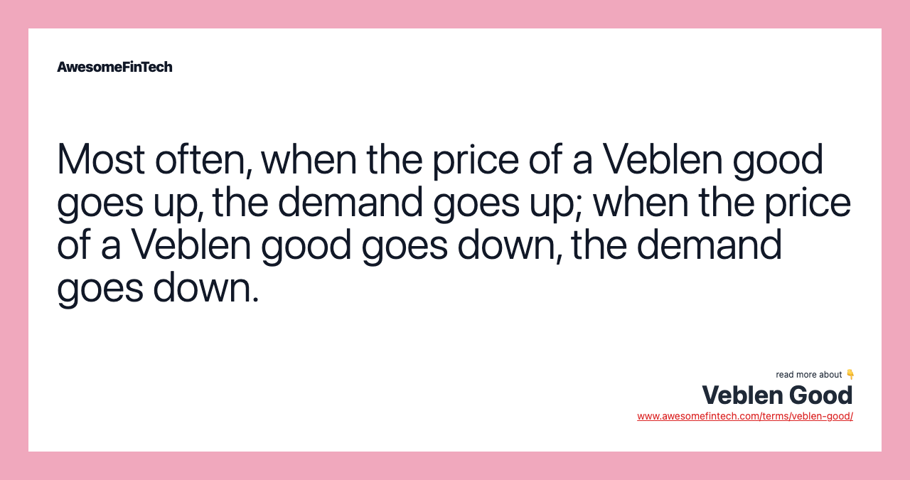 Most often, when the price of a Veblen good goes up, the demand goes up; when the price of a Veblen good goes down, the demand goes down.