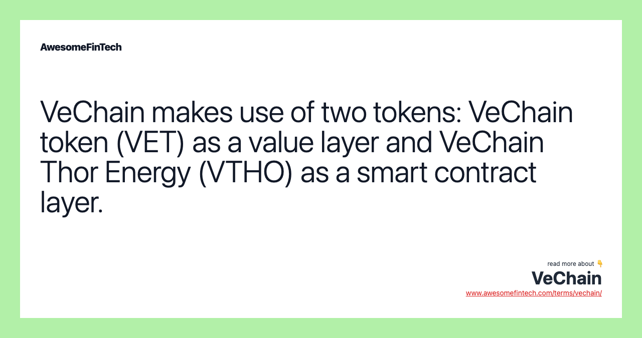 VeChain makes use of two tokens: VeChain token (VET) as a value layer and VeChain Thor Energy (VTHO) as a smart contract layer.