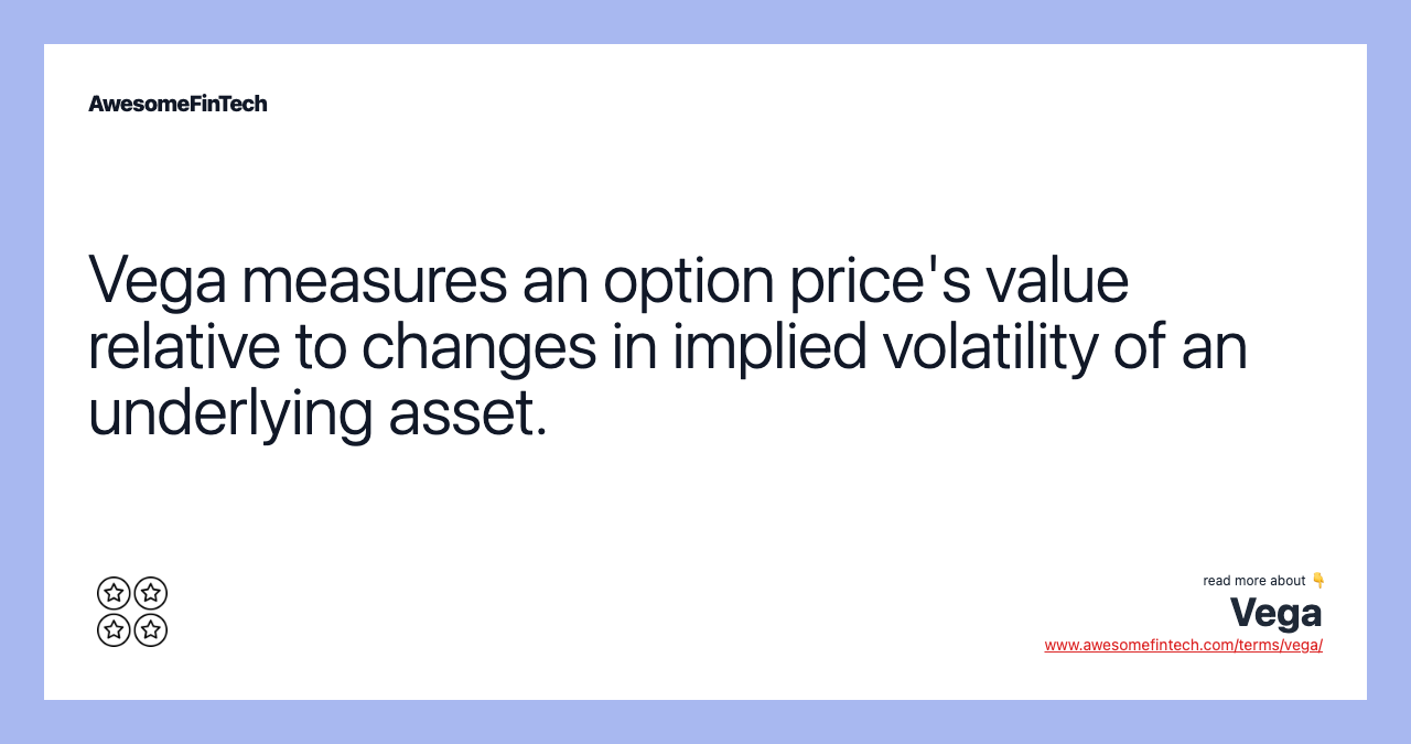 Vega measures an option price's value relative to changes in implied volatility of an underlying asset.