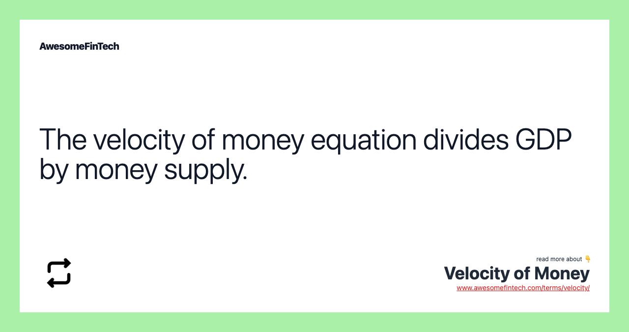 The velocity of money equation divides GDP by money supply.