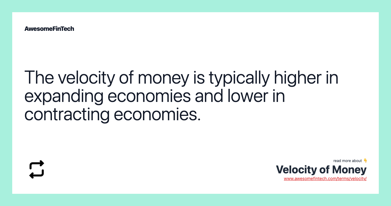 The velocity of money is typically higher in expanding economies and lower in contracting economies.