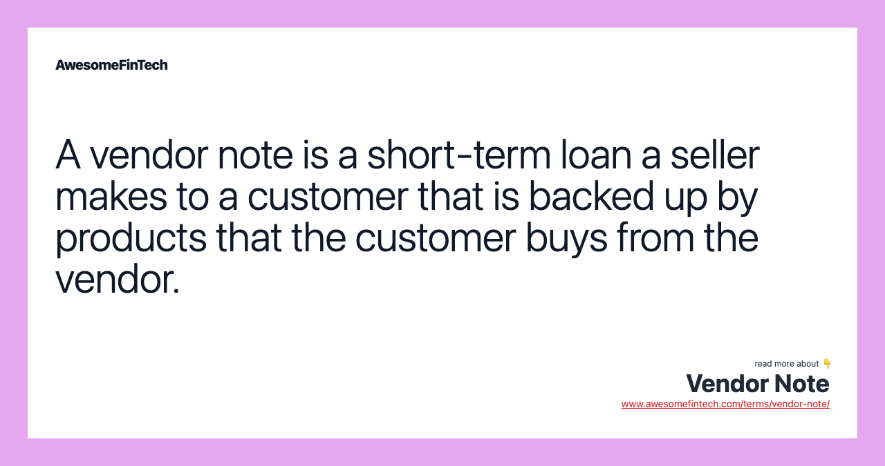 A vendor note is a short-term loan a seller makes to a customer that is backed up by products that the customer buys from the vendor.