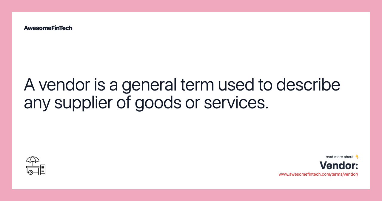 A vendor is a general term used to describe any supplier of goods or services.