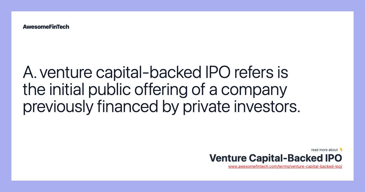A. venture capital-backed IPO refers is the initial public offering of a company previously financed by private investors.
