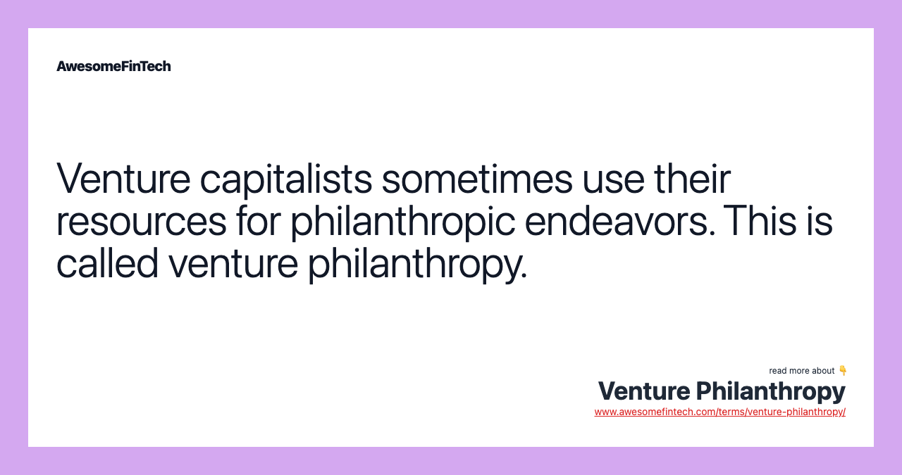 Venture capitalists sometimes use their resources for philanthropic endeavors. This is called venture philanthropy.